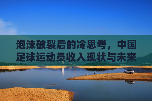 泡沫破裂后的冷思考，中国足球运动员收入现状与未来