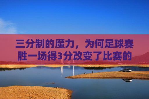 三分制的魔力,为何足球赛胜一场得3分改变了比赛的走向