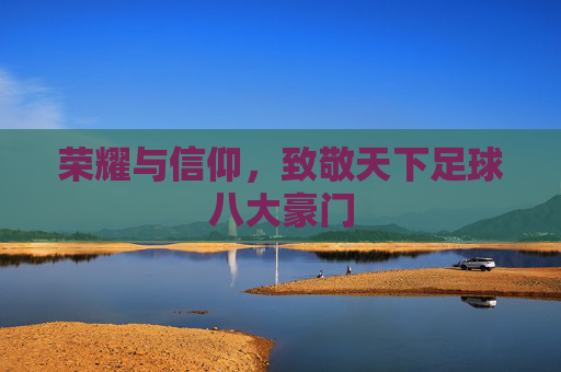 荣耀与信仰，致敬天下足球八大豪门