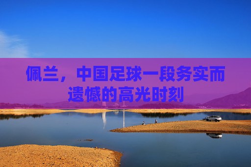 佩兰,中国足球一段务实而遗憾的高光时刻