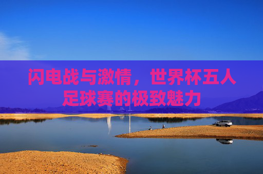 闪电战与激情，世界杯五人足球赛的极致魅力