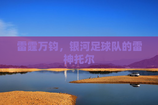 雷霆万钧，银河足球队的雷神托尔