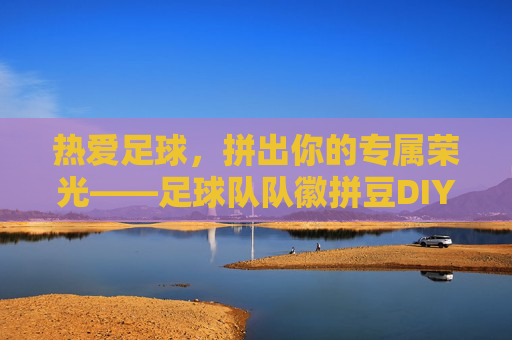 热爱足球,拼出你的专属荣光——足球队队徽拼豆DIY全攻略