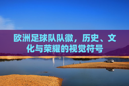 欧洲足球队队徽,历史、文化与荣耀的视觉符号