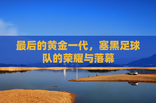 最后的黄金一代,塞黑足球队的荣耀与落幕