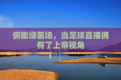 俯瞰绿茵场，当足球直播拥有了上帝视角