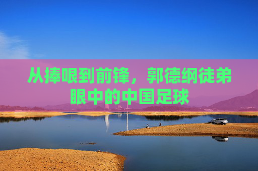 从捧哏到前锋，郭德纲徒弟眼中的中国足球