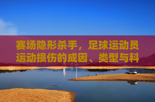 赛场隐形杀手,足球运动员运动损伤的成因、类型与科学防治