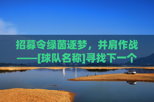 招募令绿茵逐梦，并肩作战——[球队名称]寻找下一个传奇
