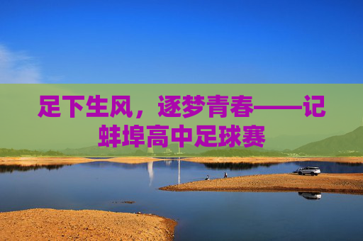 足下生风,逐梦青春——记蚌埠高中足球赛