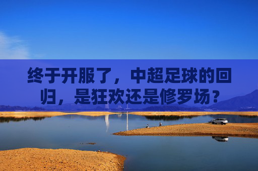 终于开服了，中超足球的回归，是狂欢还是修罗场？