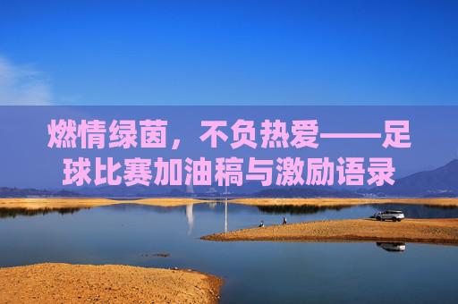 燃情绿茵,不负热爱——足球比赛加油稿与激励语录