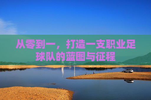 从零到一,打造一支职业足球队的蓝图与征程