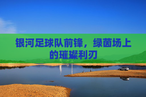 银河足球队前锋,绿茵场上的璀璨利刃