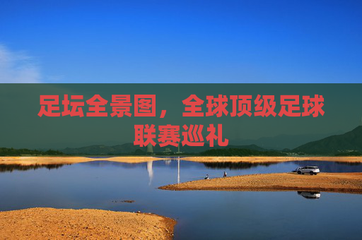 足坛全景图,全球顶级足球联赛巡礼