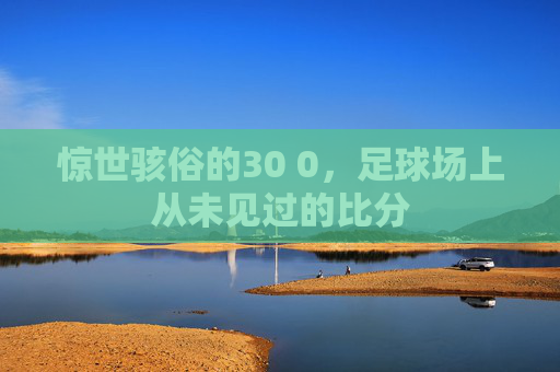 惊世骇俗的30 0,足球场上从未见过的比分
