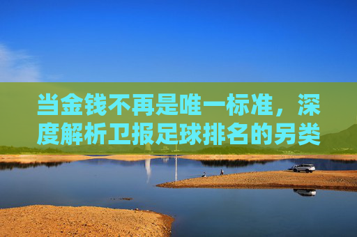 当金钱不再是唯一标准,深度解析卫报足球排名的另类江湖