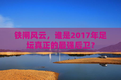 铁闸风云,谁是2017年足坛真正的最强后卫?