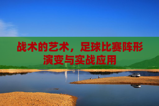 战术的艺术,足球比赛阵形演变与实战应用
