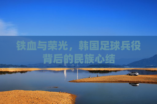 铁血与荣光,韩国足球兵役背后的民族心结