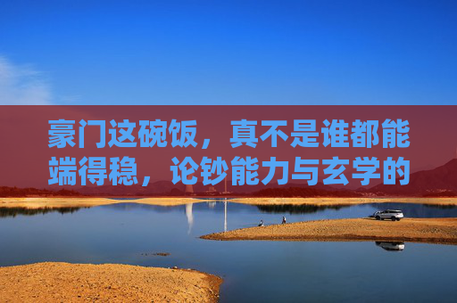 豪门这碗饭,真不是谁都能端得稳,论钞能力与玄学的完美结合