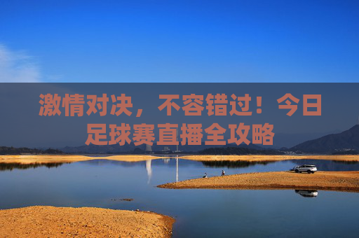 激情对决,不容错过!今日足球赛直播全攻略