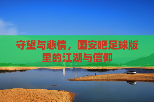 守望与悲情，国安吧足球版里的江湖与信仰