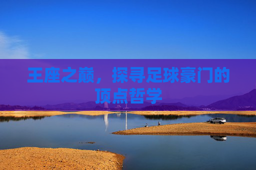 王座之巅,探寻足球豪门的顶点哲学