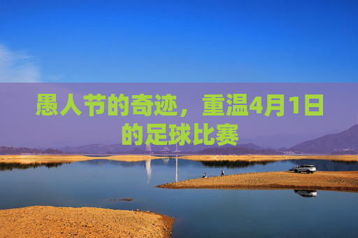愚人节的奇迹,重温4月1日的足球比赛