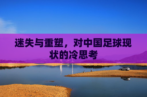 迷失与重塑,对中国足球现状的冷思考