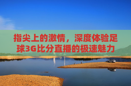 指尖上的激情,深度体验足球3G比分直播的极速魅力