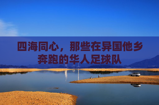 四海同心,那些在异国他乡奔跑的华人足球队