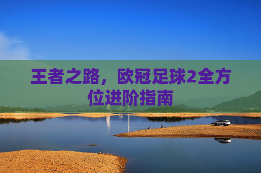 王者之路，欧冠足球2全方位进阶指南