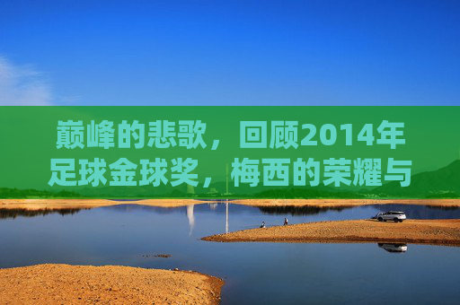 巅峰的悲歌,回顾2014年足球金球奖,梅西的荣耀与遗憾