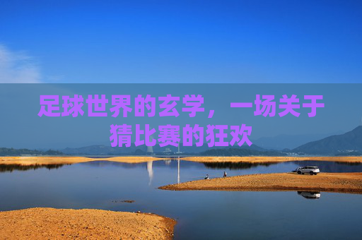 足球世界的玄学,一场关于猜比赛的狂欢