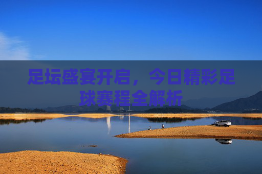 足坛盛宴开启,今日精彩足球赛程全解析