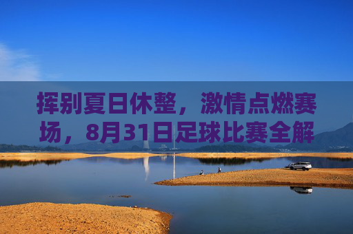 挥别夏日休整，激情点燃赛场，8月31日足球比赛全解析