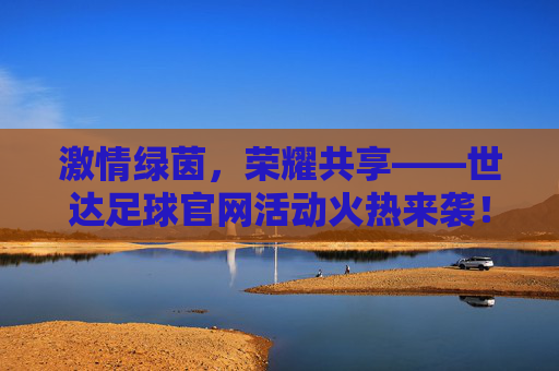 激情绿茵,荣耀共享——世达足球官网活动火热来袭!