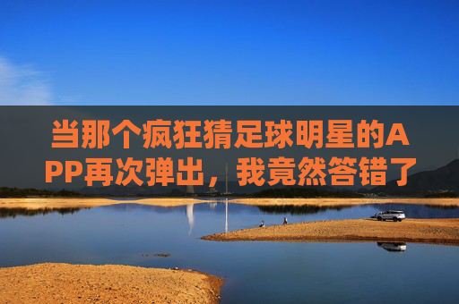 当那个疯狂猜足球明星的APP再次弹出,我竟然答错了?
