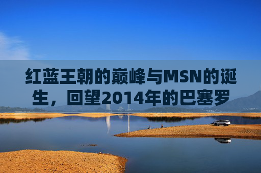 红蓝王朝的巅峰与MSN的诞生,回望2014年的巴塞罗那