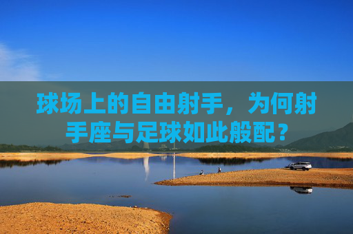 球场上的自由射手,为何射手座与足球如此般配?