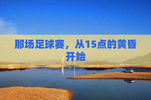 那场足球赛,从15点的黄昏开始