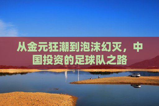从金元狂潮到泡沫幻灭,中国投资的足球队之路