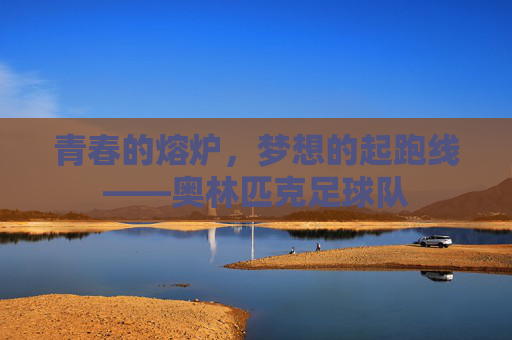 青春的熔炉,梦想的起跑线——奥林匹克足球队