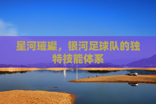 星河璀璨,银河足球队的独特技能体系