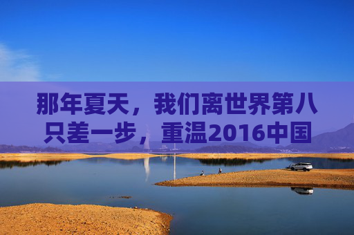 那年夏天,我们离世界第八只差一步,重温2016中国U17世界杯的青春奇迹