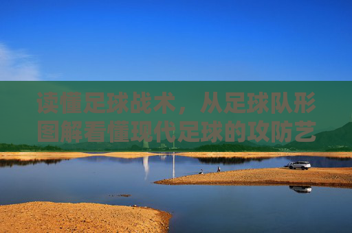 读懂足球战术，从足球队形图解看懂现代足球的攻防艺术