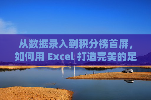 从数据录入到积分榜首屏,如何用 Excel 打造完美的足球联赛管理系统