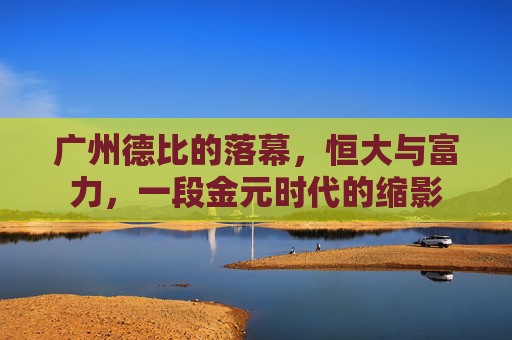 广州德比的落幕，恒大与富力，一段金元时代的缩影