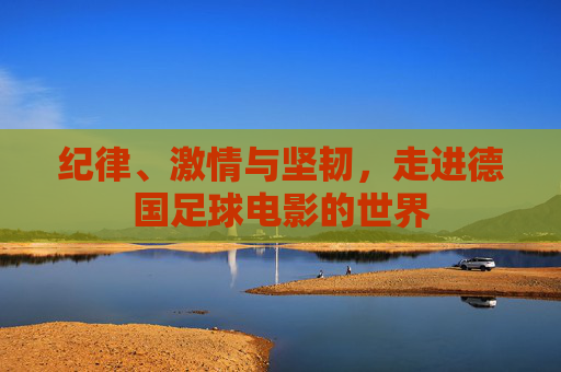 纪律、激情与坚韧,走进德国足球电影的世界